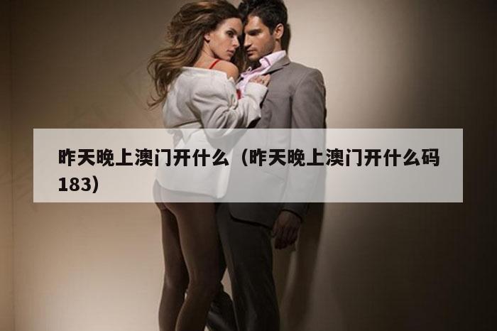 昨天晚上澳门开什么（昨天晚上澳门开什么码183）