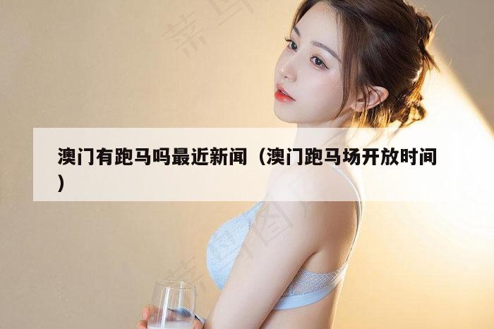 澳门有跑马吗最近新闻（澳门跑马场开放时间）
