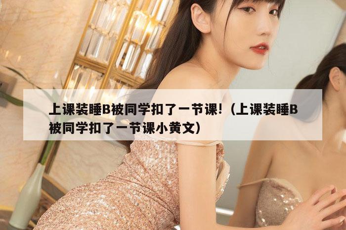 上课装睡B被同学扣了一节课!（上课装睡B被同学扣了一节课小黄文）