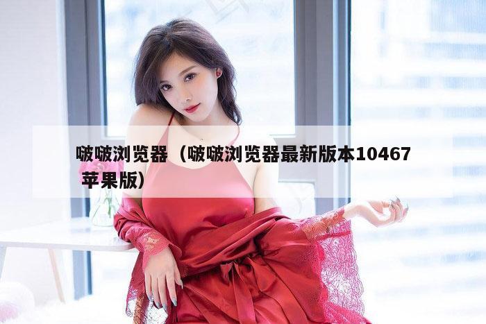 啵啵浏览器（啵啵浏览器最新版本10467 苹果版）